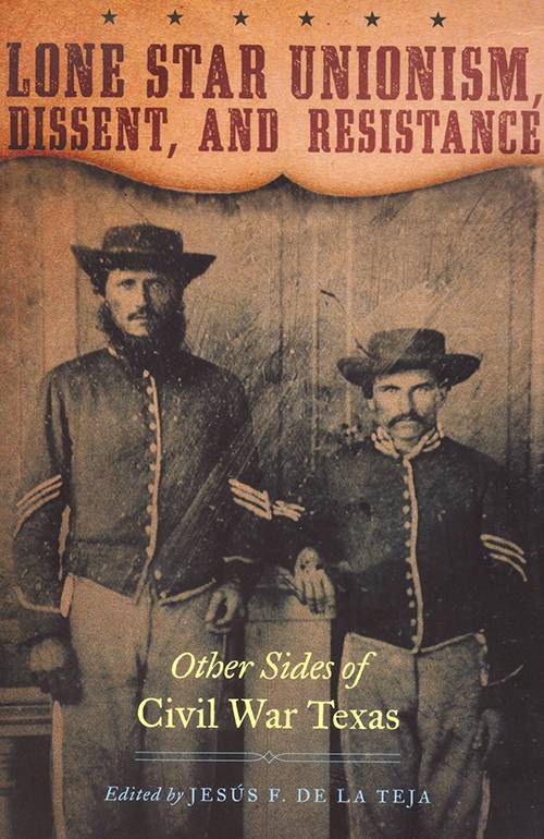 Lone Star Unionism, Dissent, and Resistance: Other Sides of Civil War Texas