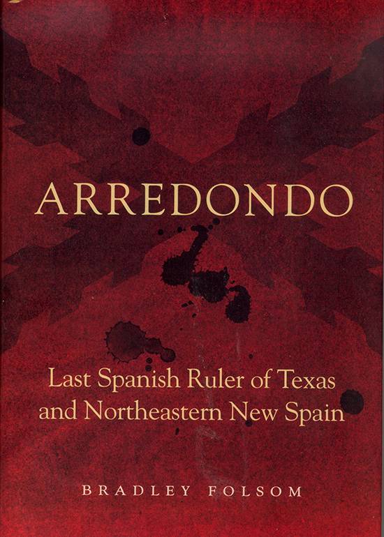Arredondo: Last Spanish Ruler of Texas and Northeastern New Spain.