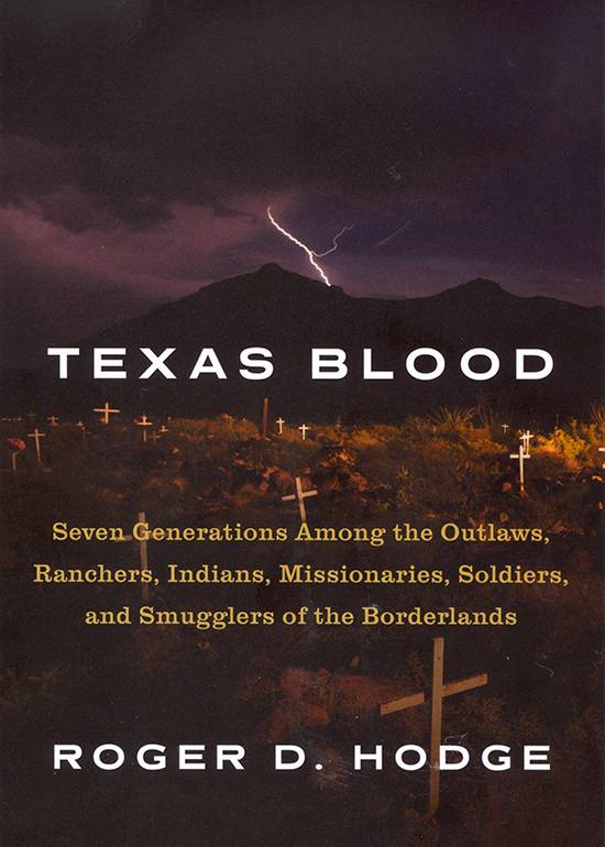 Texas Blood: Seven Generations Among the Outlaws, Ranchers, Indians, Missionaries, Soldiers, and Smugglers of the Borderlands