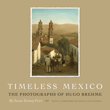 TIMELESS MEXICO: The Photographs of Hugo Brehme by Susan Toomey Frost