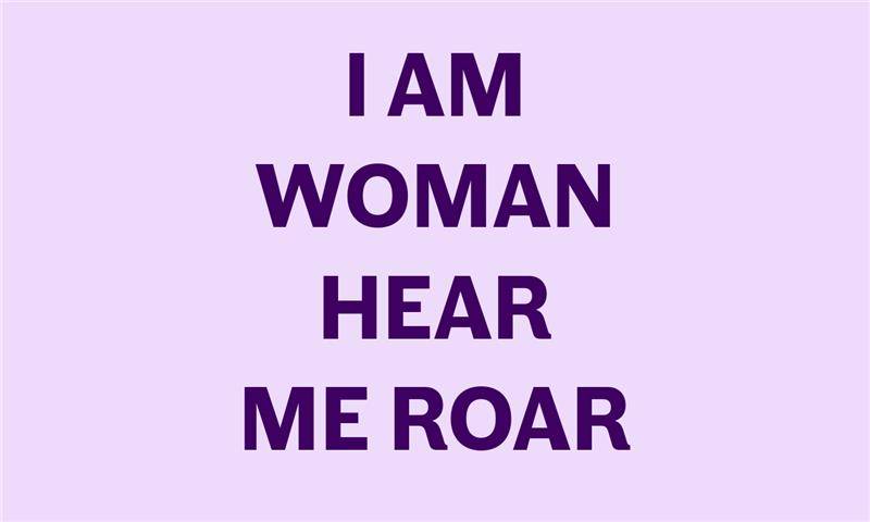 I am woman hear me roar