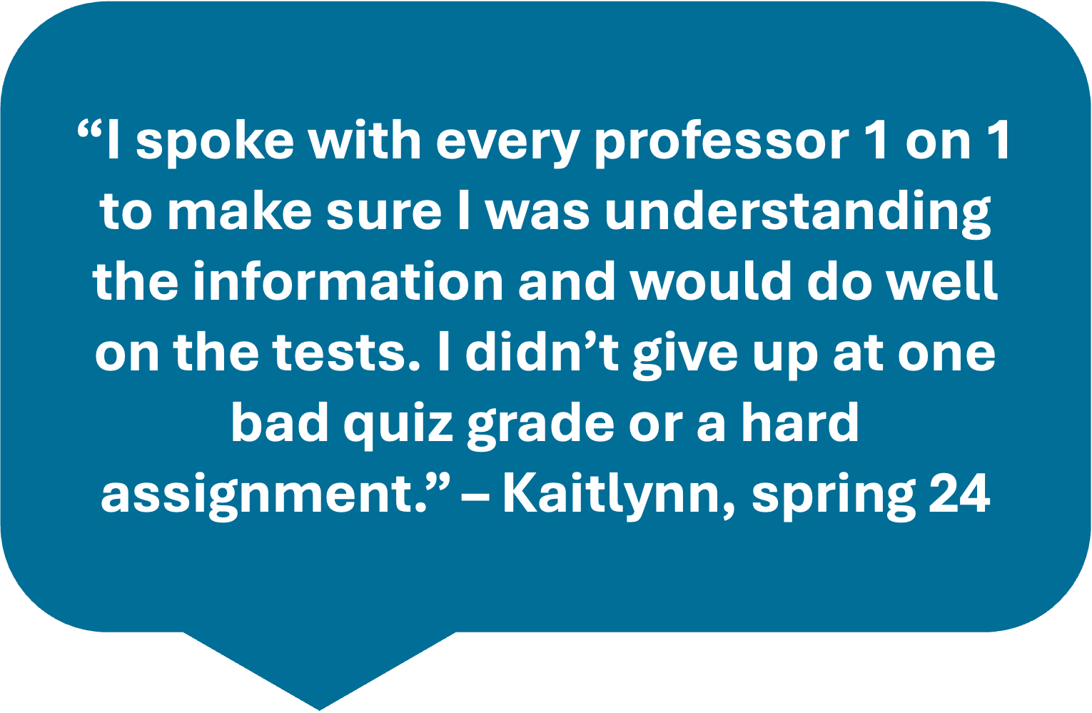 image reads: "I spoke with every professor 1 on 1 to make sure I was understanding the information and would do well on the tests. I didn‚Äôt give up at one bad quiz grade or a hard assignment. - Kaitlynn, spring 2024"