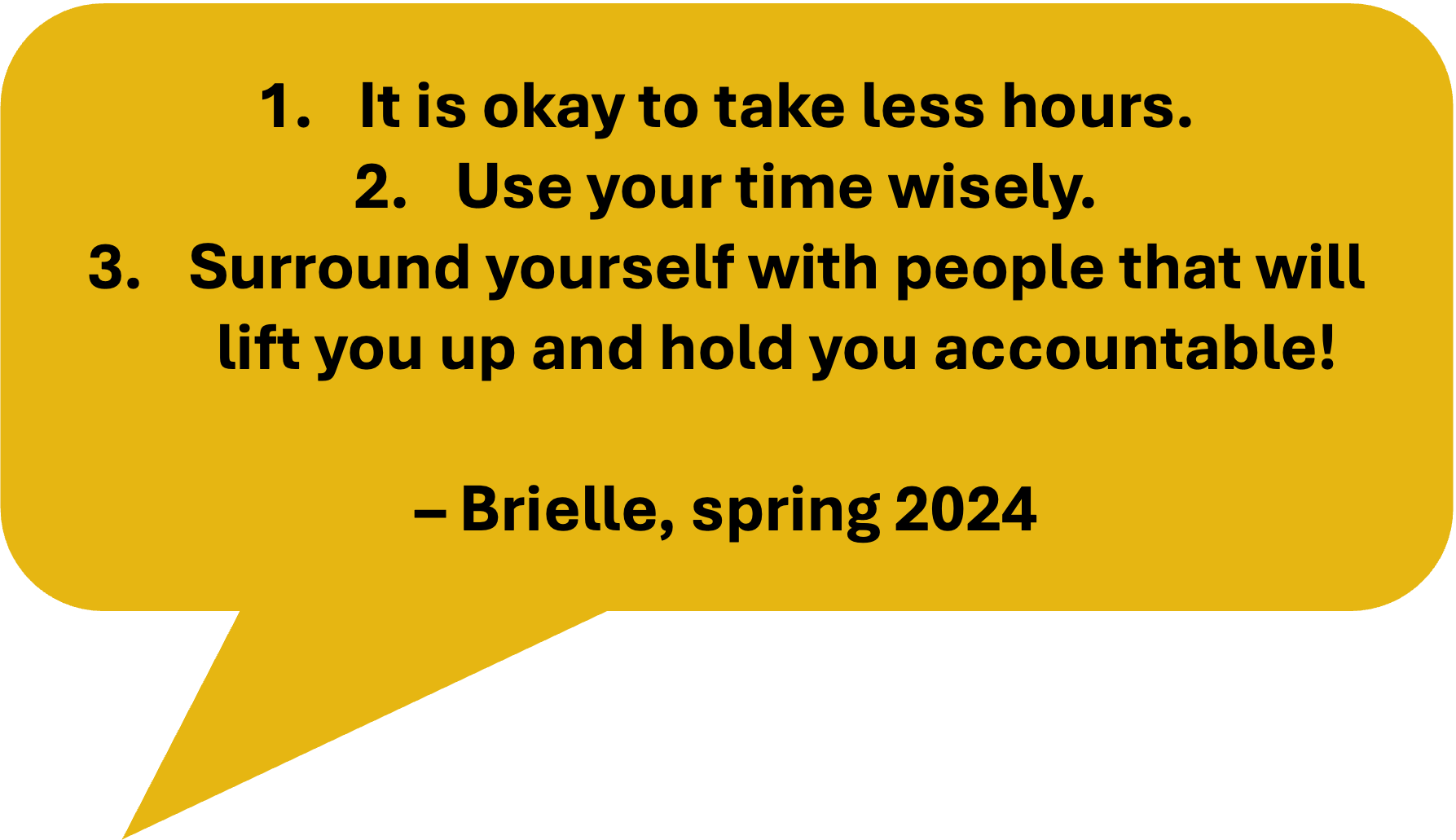 image reads: "1) It is okay to take less hours. 2) Use your time wisely. 3) Surround yourself with people that will lift you up and hold you accountable! - Brielle, spring 2024"