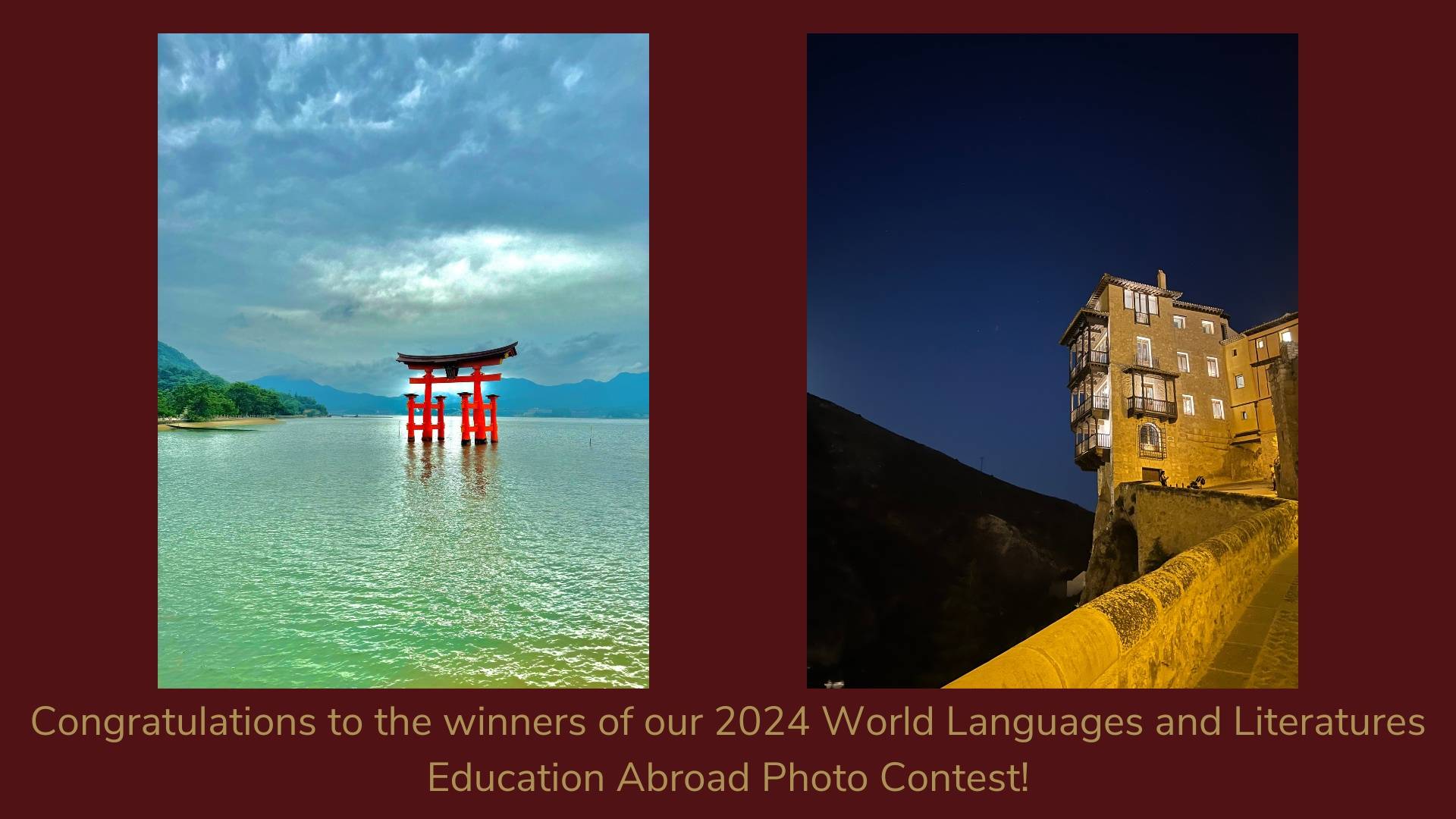 two photos: the Itsukushima Shrine in Nagoya, Japan, and the Casas Colgadas in Cuenca, Spain. Text: Congratulations to the winners of our 2024 World Languages and Literatures Education Abroad Photo Contest!