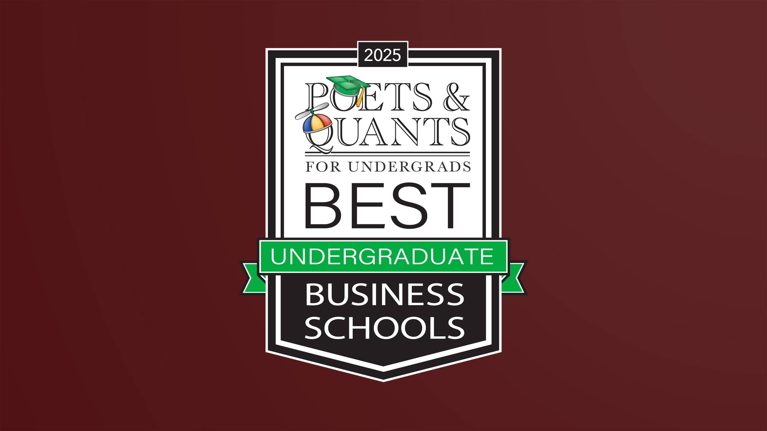 Maroon graphic with white and black chevron-style seal with text that reads, "2025 Poets and Quants for Undergrads Best Business Schools"