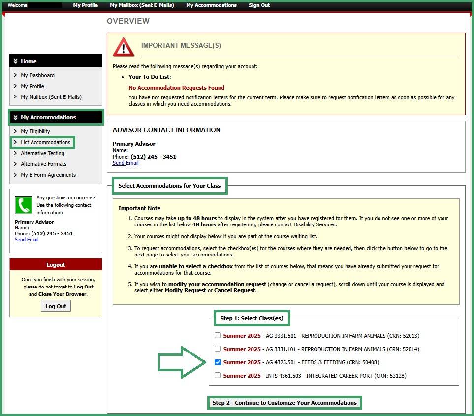 A screenshot of the AIM database shows multiple modules and dashboards with points of reference outlined in green. On the left-hand side of the screenshot, the "My Accommodations" dashboard is outlined and the option "List Accommodations" is outlined as well. The modules displayed are “Important Messages”, “Advisor Contact Information”, and “Select Accommodations for Your Class”. “Select Accommodations for Your Class” is outlined and within the module “Step 1: Select Class(es)” is outlined. Below the text, classes are listed with a checkbox next to each. One of the classes is check marked with a green arrow pointing to it. A button titled “Step 2: Continue to Customize Your Accommodations” is outlined.