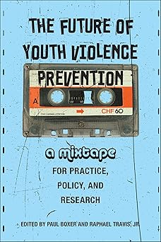 The Future of Youth Violence Prevention: A Mixtape for Practice, Policy, and Research by Drs. Paul Boxer and Raphael Travis Jr.