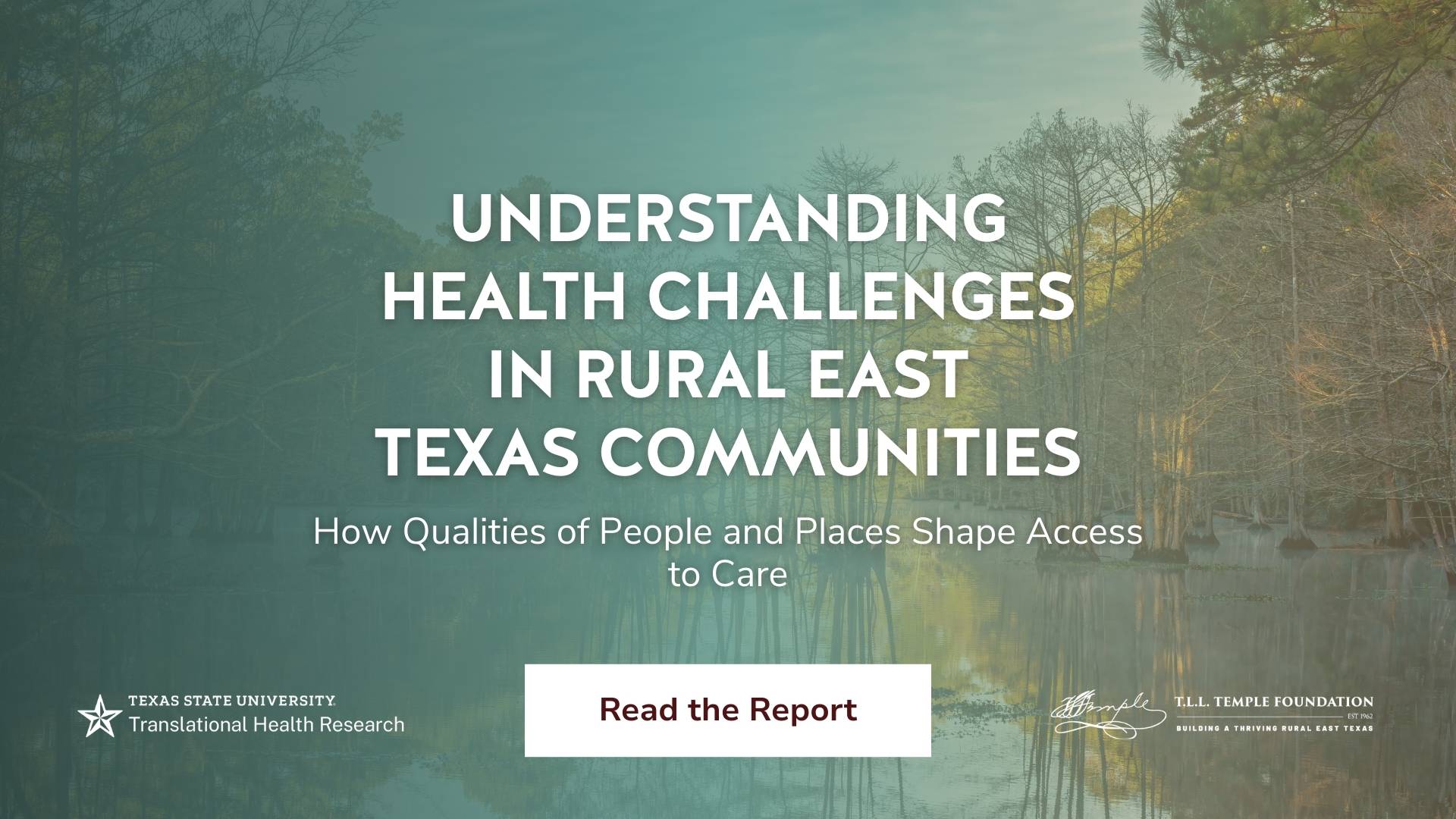 An image of a swamp forest with the title "Understanding Health Challenges In Rural East Texas Communities, How Qualities of People and Places Shape Access to Care; Read the Report"