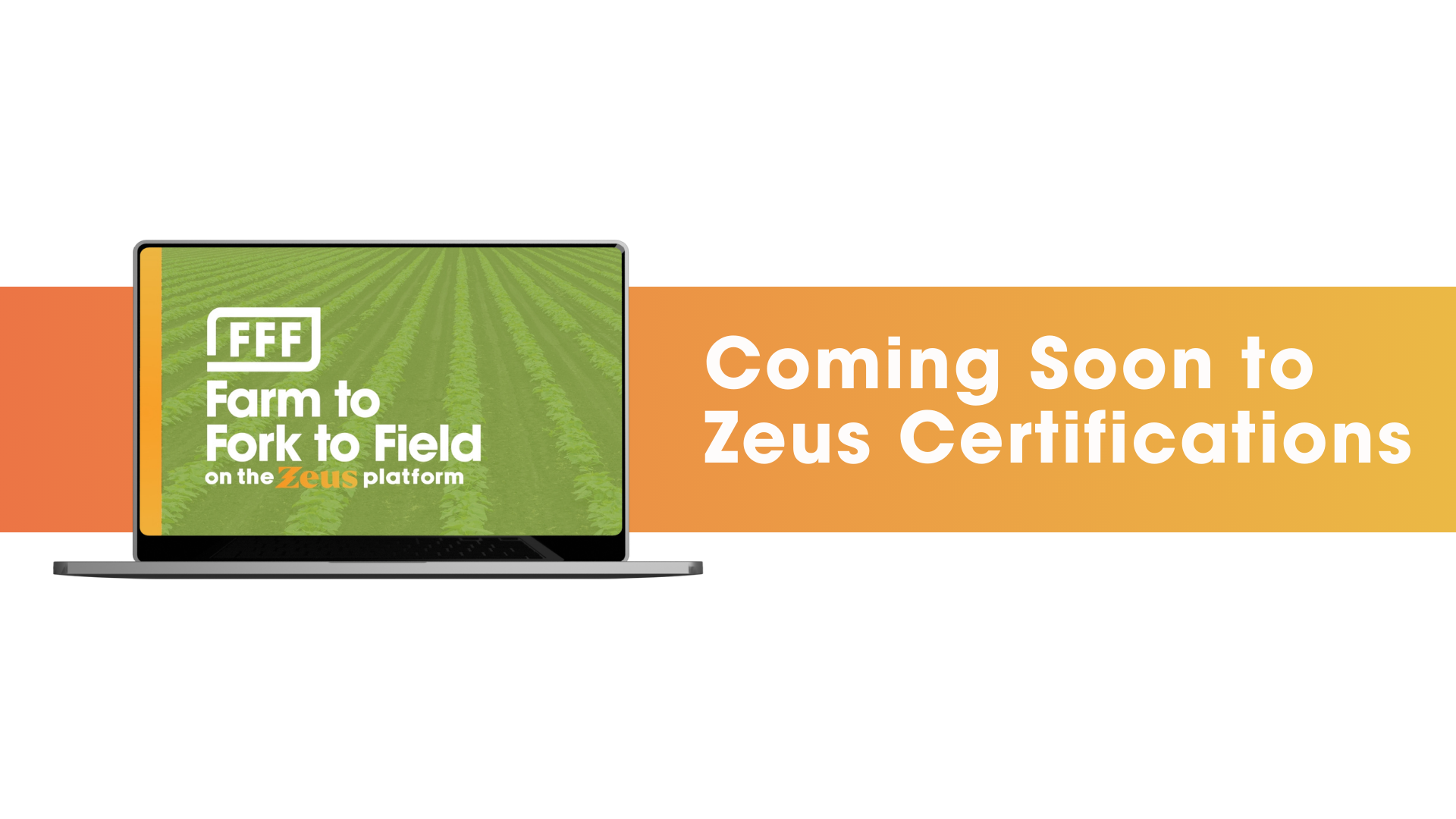 Image of the Farm to Fork to Field logo on a laptop screen. In the back, a banner reads, "Coming soon to Zeus Certifications"