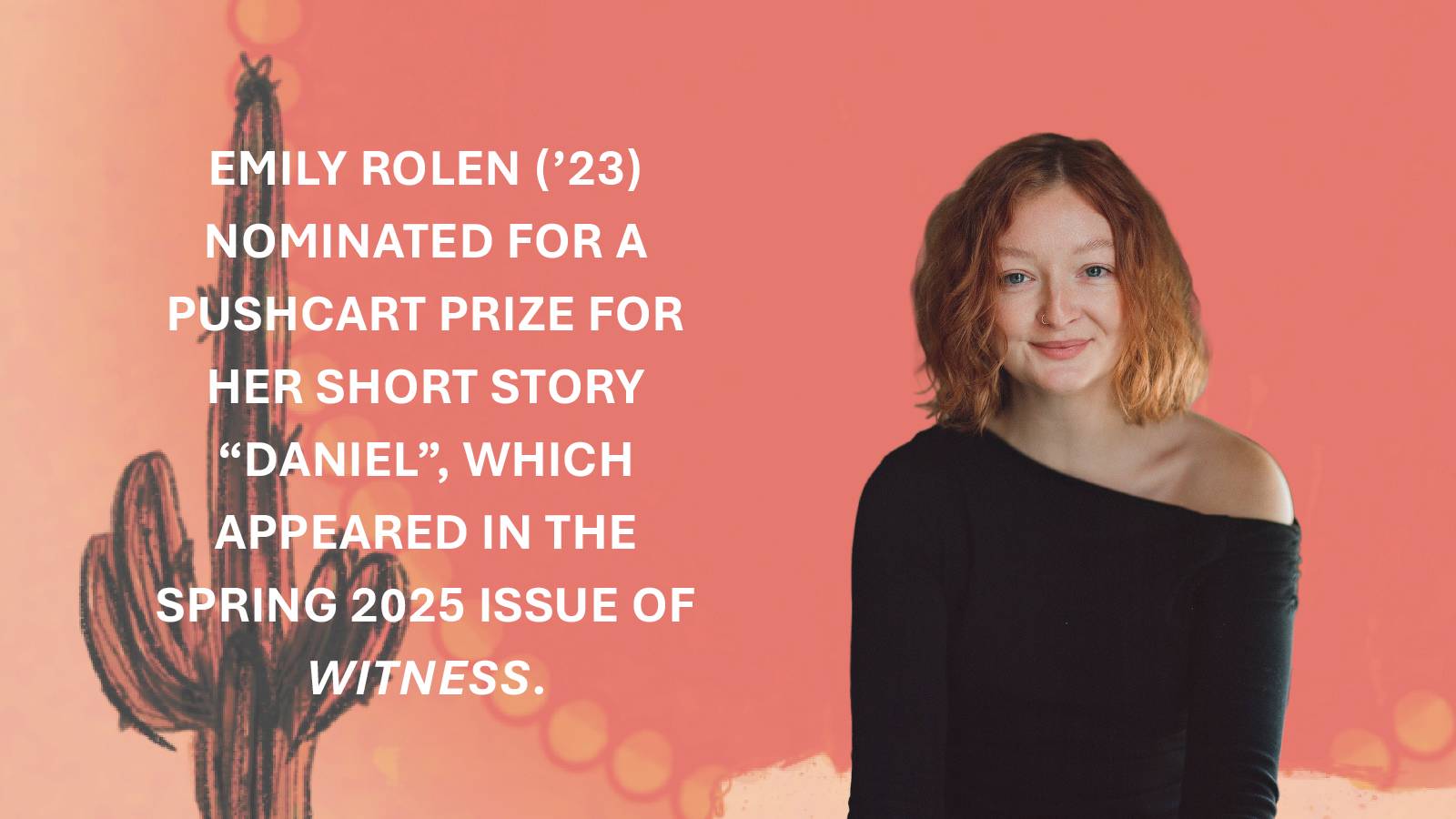 A woman with curly red hair smiles softly against a coral background. Text beside her reads "Emily Rolen ('23) nominated for a pushcart prize for her short story "Daniel", which appeared in the spring 2025 issue of Witness."