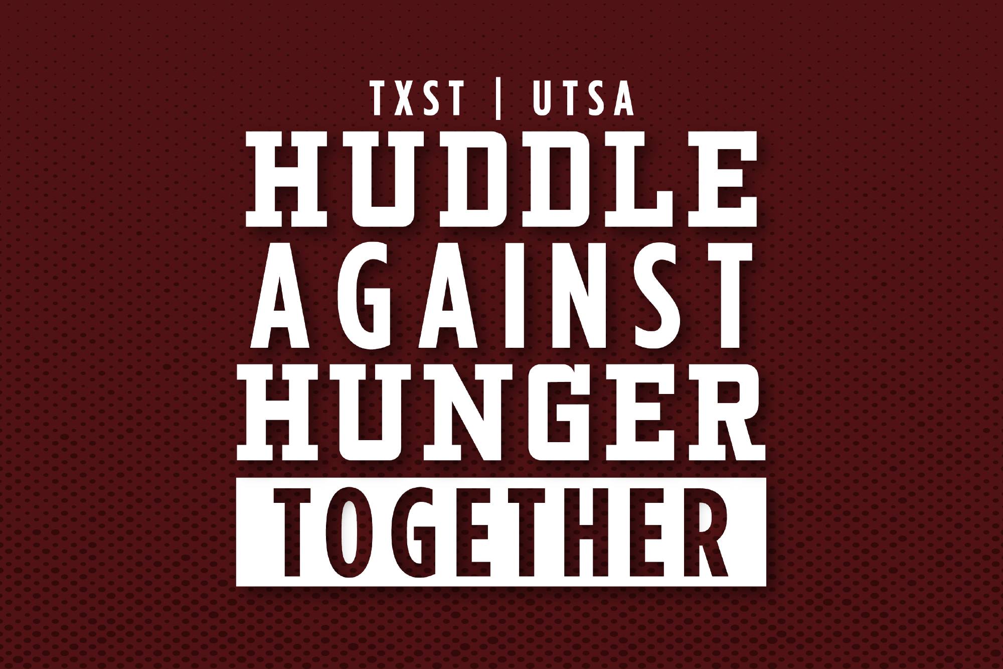 Maroon graphic with text reading TXST, UTSA, Huddle Against Hunger Together
