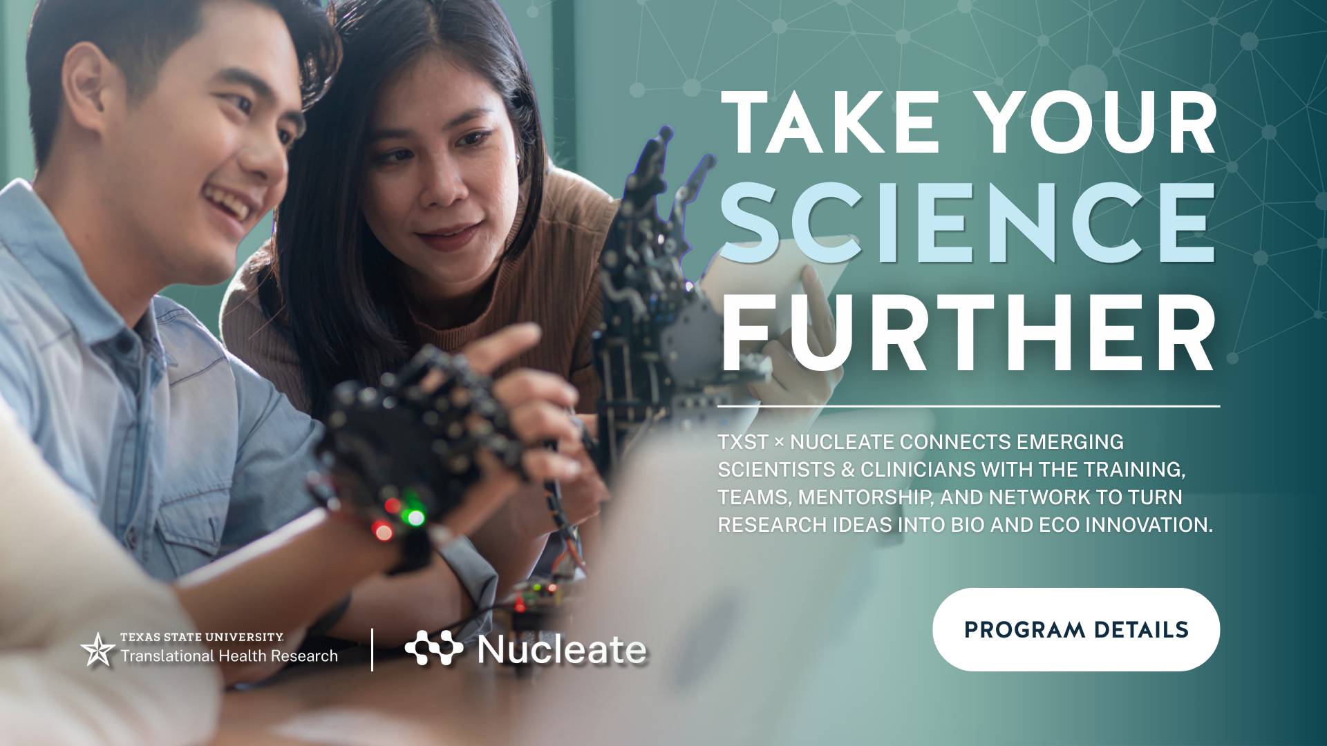 A young man and woman work with a robotic hand in a lab. Promotional text reads: “Take Your Science Further.” The graphic advertises a Texas State University Translational Health Research and Nucleate program connecting emerging scientists and clinicians with training, teams, mentorship, and networks to turn research ideas into bio- and eco-innovation, with a “Program Details” button.