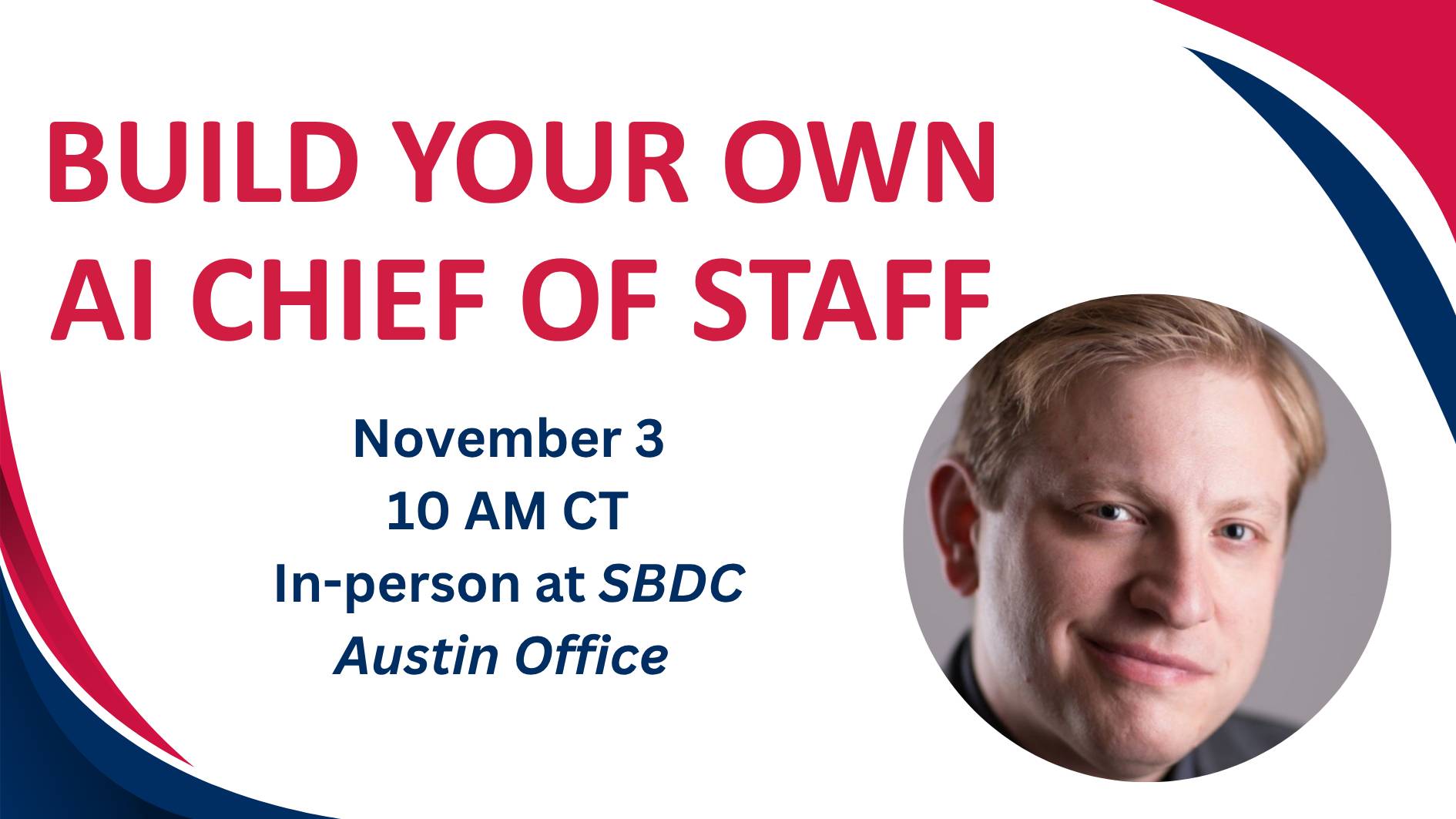 Promotional graphic for “Build Your Own AI Chief of Staff,” an in-person workshop on November 3 at 10 AM CT at the Texas State University SBDC Austin office. Features a speaker headshot and highlights artificial intelligence, AI-powered productivity, business automation, and using AI tools to streamline small business operations.
