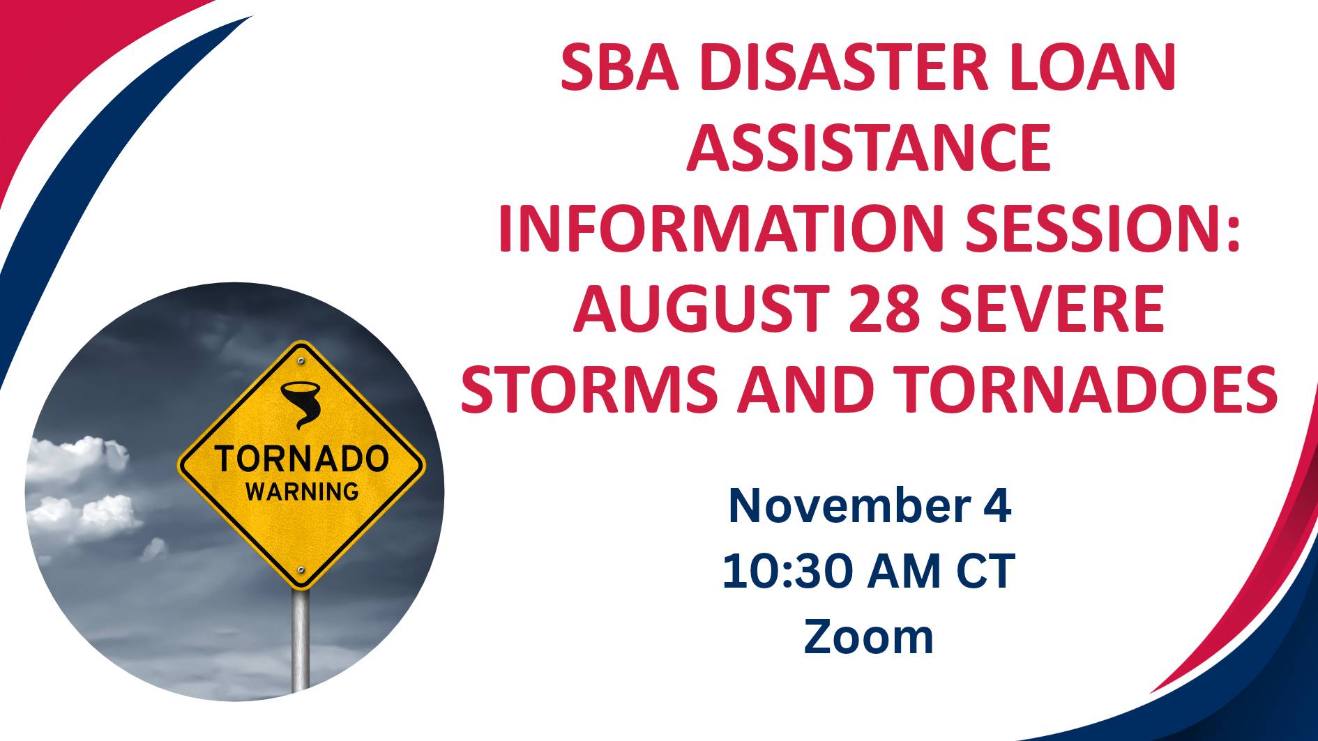 Promotional graphic for an "SBA Disaster Loan Assistance Information Session: August 28 Severe Storms and Tornadoes". The text indicates the event will take place on November 4 at 10:30 AM CT via Zoom. The design features red and blue curved borders and a circular inset of a yellow tornado warning sign against a dark, stormy sky.